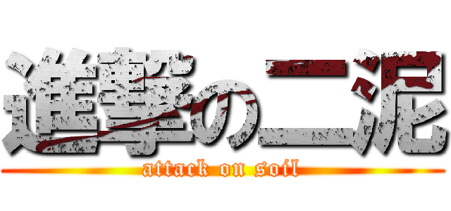 進撃の二泥 (attack on soil)
