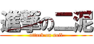 進撃の二泥 (attack on soil)