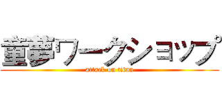 童夢ワークショップ (attack on titan)