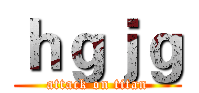ｈｇｊｇ (attack on titan)