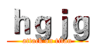ｈｇｊｇ (attack on titan)