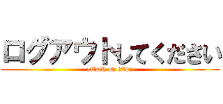 ログアウトしてください (attack on titan)