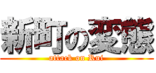 新町の変態 (attack on Rui)