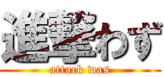 進撃わず (attack was)