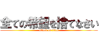 全ての希望を捨てなさい (attack on titan)