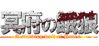 冥府の餓狼 (A starving wolf of Hades )