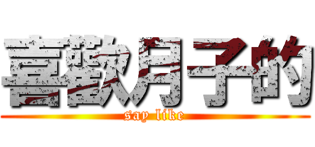 喜歡月子的 (say like)