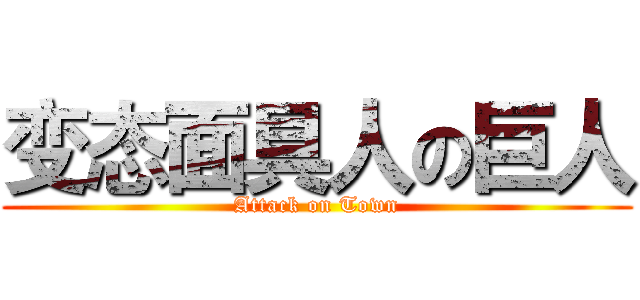 变态面具人の巨人 (Attack on Town)