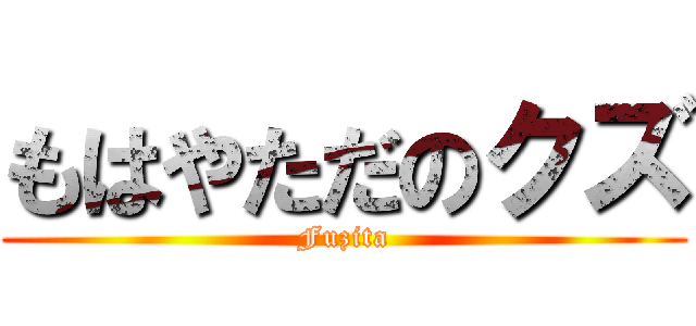 もはやただのクズ (Fuzita)