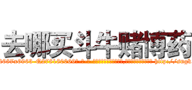去哪买斗牛赌博药 (去哪买斗牛赌博药【电-186x2687x6963-Q278180069元-吉-药-业】我们做的是长期生意,靠的是老客户长期支持 http://sngk.net/PmNiqP
)