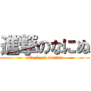 進撃のなにぬ (attack on naninu)
