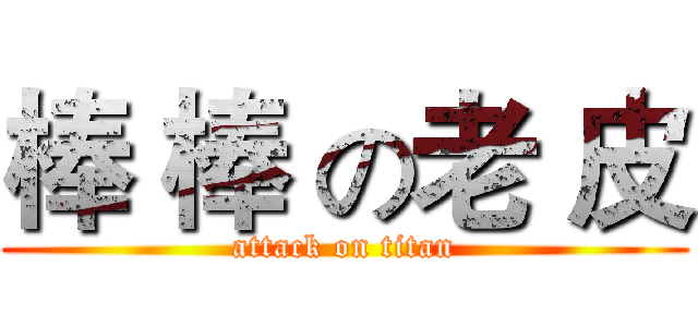 棒 棒 の老 皮 (attack on titan)