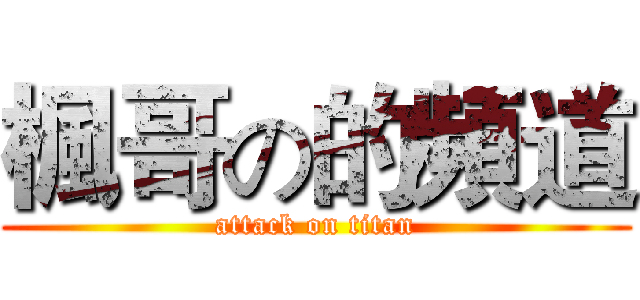 楓哥の的頻道 (attack on titan)