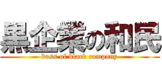 黒企業の和民 (boss of black company)