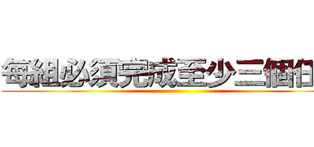 每組必須完成至少三個任務 ()