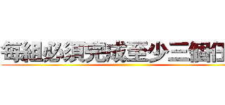 每組必須完成至少三個任務 ()