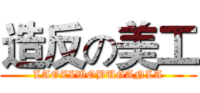 造反の美工 (LAOZIWOBUGANLA)
