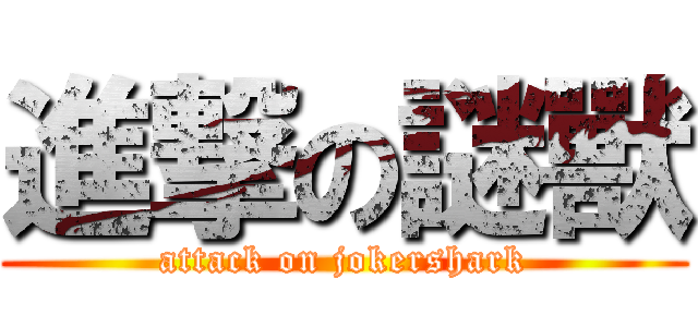 進撃の謎獸 (attack on jokershark)