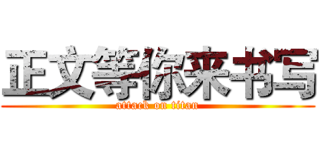 正文等你来书写 (attack on titan)