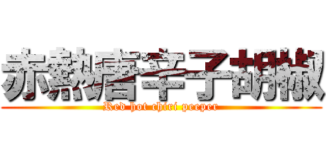 赤熱唐辛子胡椒 (Red hot chiri peeper)