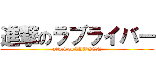 進撃のラブライバー (attack on LAWSON)