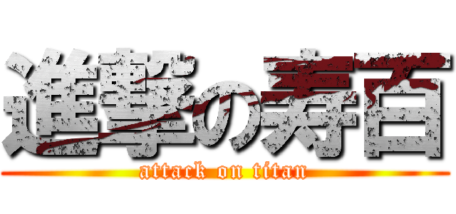 進撃の寿百 (attack on titan)
