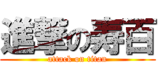 進撃の寿百 (attack on titan)