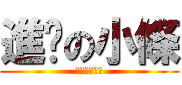 進擊の小條 (二次元の神物)