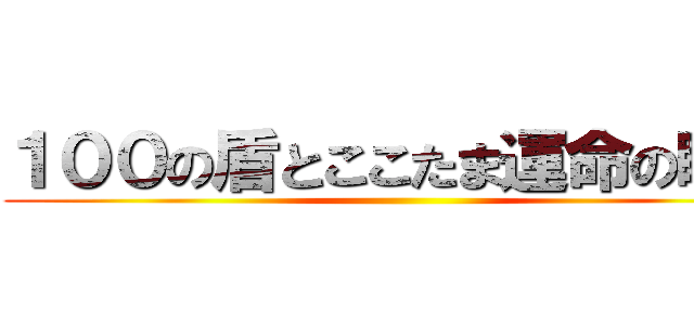 １００の盾とここたま運命の瞬間 ()