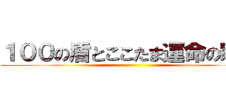 １００の盾とここたま運命の瞬間 ()