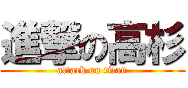 進撃の高杉 (attack on titan)