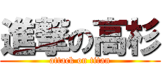 進撃の高杉 (attack on titan)