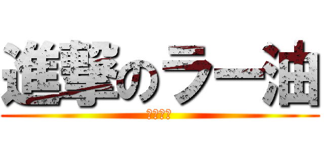 進撃のラー油 (ﾜｶﾝﾈ)