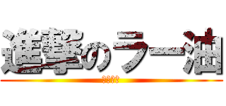 進撃のラー油 (ﾜｶﾝﾈ)
