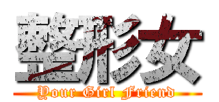 整形女 (Your Girl Friend)