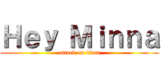 Ｈｅｙ Ｍｉｎｎａ (attack on titan)