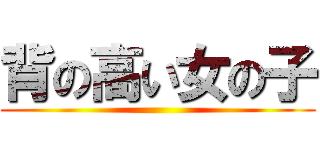 背の高い女の子 ()