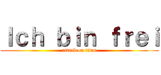 Ｉｃｈ ｂｉｎ ｆｒｅｉ (attack on titan)