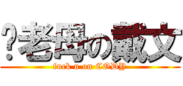 你老母の戴文 (fuck u on CODY)