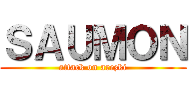 ＳＡＵＭＯＮ (attack on arezki)