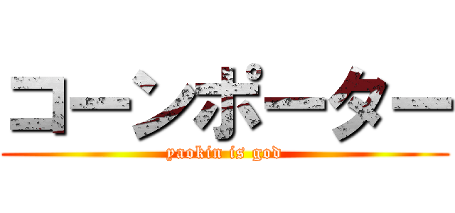 コーンポーター (yaokin is god)