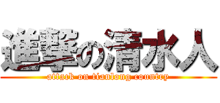 進撃の清水人 (attack on tianlong country)