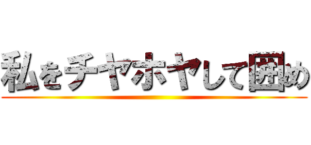 私をチヤホヤして囲め ()