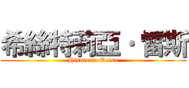 希絲特莉亞· 雷斯 (Hisutoria·Reisu)