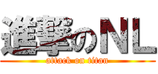 進撃のＮＬ (attack on titan)