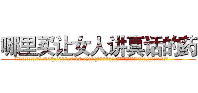 哪里买让女人讲真话的药 (哪里买让女人讲真话的药【电.话156x1318x7580-Q1991936399鑫宏药业】我们做的是长期生意,靠的是老客户长期支持
参考消息网2月20日报道 韩媒称，“剩女多、离婚率高的城市，房价一定会上涨。”这是中国经济学家金岩石2016年12月参加在上海举行的房地产相关论坛时说的话。
)