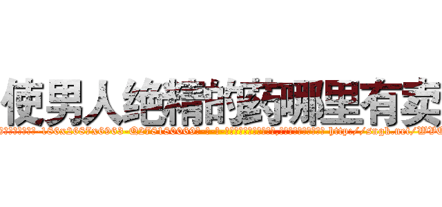 使男人绝精的药哪里有卖 (使男人绝精的药哪里有卖【电-186x2687x6963-Q278180069元-吉-药-业】我们做的是长期生意,靠的是老客户长期支持 http://sngk.net/WVQfZz
)