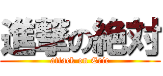 進撃の絶対 (attack on Eric)