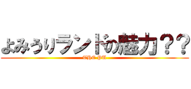 よみうりランドの魅力？？ (THE PU)