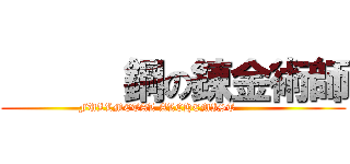       鋼の錬金術師 ( FULLMETAL ALCHEMIST          )